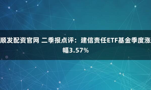 顺发配资官网 二季报点评：建信责任ETF基金季度涨幅3.57%