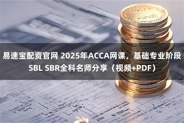 易速宝配资官网 2025年ACCA网课，基础专业阶段SBL SBR全科名师分享（视频+PDF）