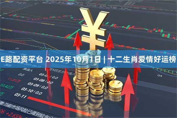 E路配资平台 2025年10月1日 | 十二生肖爱情好运榜