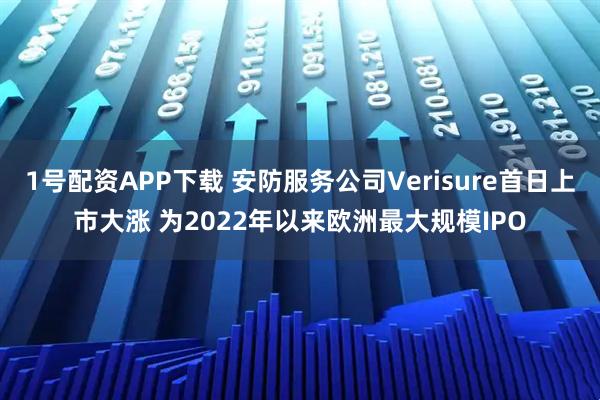 1号配资APP下载 安防服务公司Verisure首日上市大涨 为2022年以来欧洲最大规模IPO