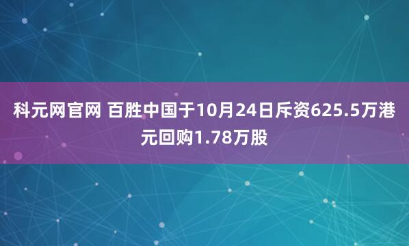 科元网官网 百胜中国于10月24日斥资625.5万港元回购1.78万股