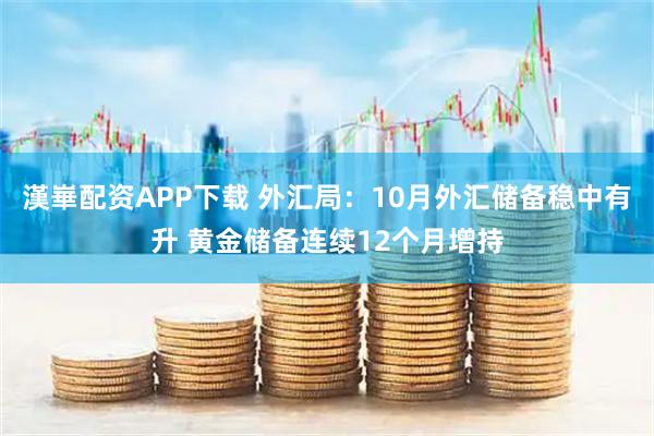 漢崋配资APP下载 外汇局：10月外汇储备稳中有升 黄金储备连续12个月增持