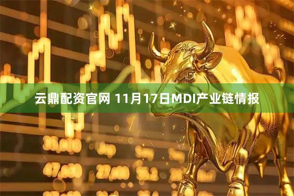 云鼎配资官网 11月17日MDI产业链情报