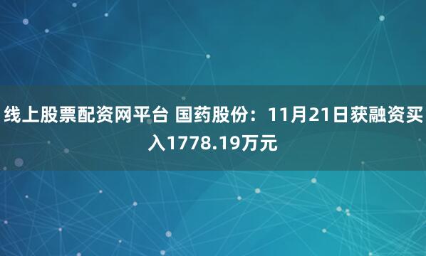 线上股票配资网平台 国药股份：11月21日获融资买入1778.19万元