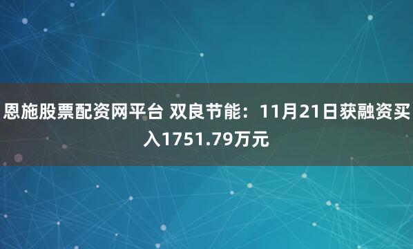 恩施股票配资网平台 双良节能：11月21日获融资买入1751.79万元
