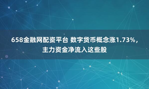 658金融网配资平台 数字货币概念涨1.73%,主力资金净流入这些股