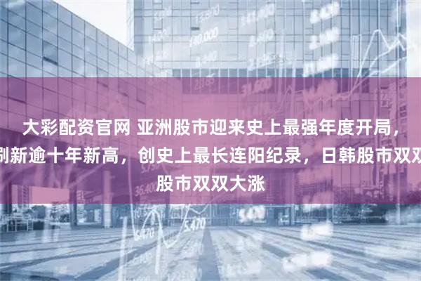 大彩配资官网 亚洲股市迎来史上最强年度开局,沪指刷新逾十年新高,创史上最长连阳纪录,日韩股市双双大涨