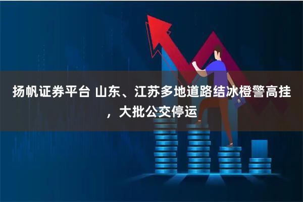 扬帆证券平台 山东、江苏多地道路结冰橙警高挂，大批公交停运