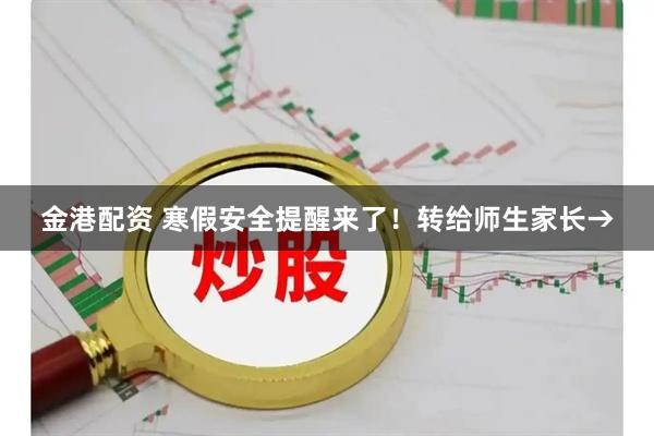 金港配资 寒假安全提醒来了！转给师生家长→