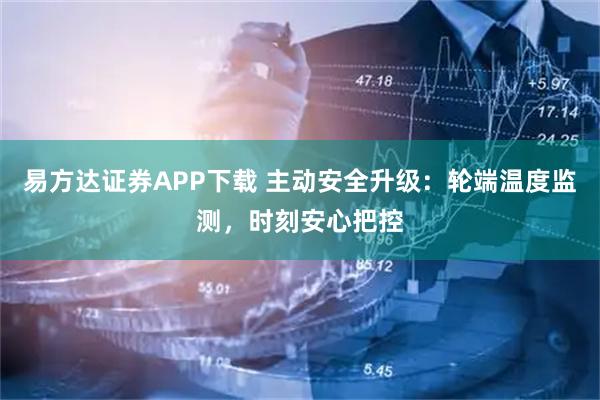 易方达证券APP下载 主动安全升级：轮端温度监测，时刻安心把控