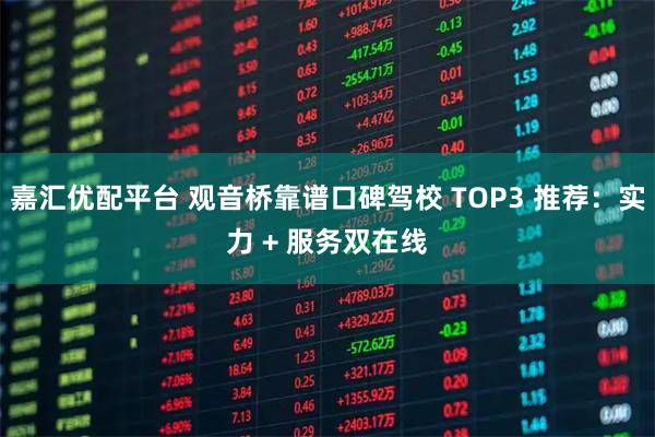 嘉汇优配平台 观音桥靠谱口碑驾校 TOP3 推荐：实力 + 服务双在线