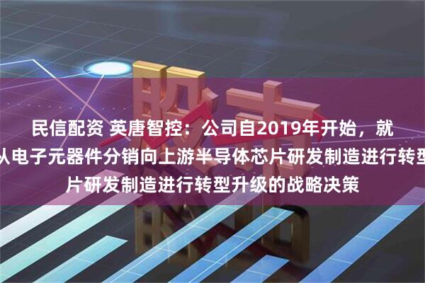 民信配资 英唐智控：公司自2019年开始，就坚定不移地实施从电子元器件分销向上游半导体芯片研发制造进行转型升级的战略决策