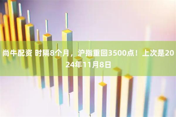 尚牛配资 时隔8个月，沪指重回3500点！上次是2024年11月8日