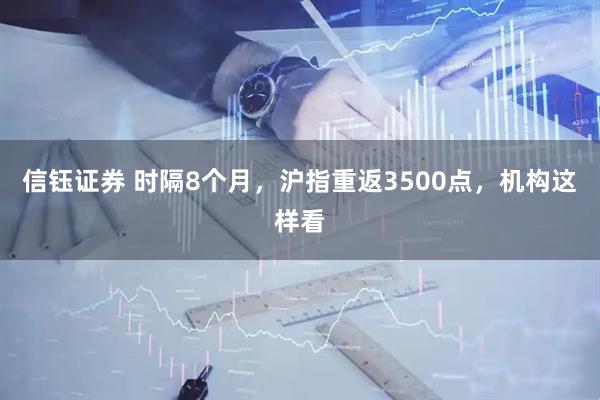信钰证券 时隔8个月，沪指重返3500点，机构这样看