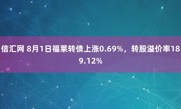 信汇网 8月1日福莱转债上涨0.69%，转股溢价率189.12%