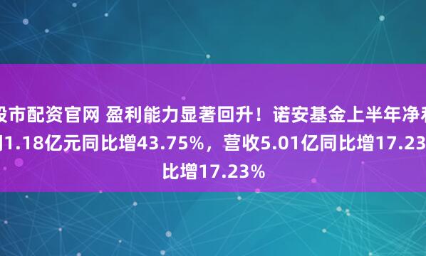 股市配资官网 盈利能力显著回升！诺安基金上半年净利润1.18亿元同比增43.75%，营收5.01亿同比增17.23%