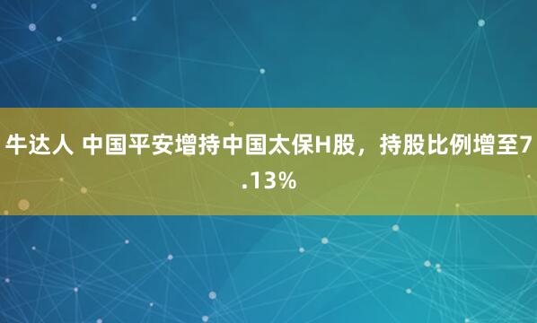 牛达人 中国平安增持中国太保H股，持股比例增至7.13%
